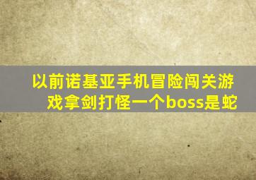 以前诺基亚手机冒险闯关游戏拿剑打怪一个boss是蛇