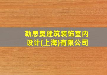 勒思莫建筑装饰室内设计(上海)有限公司