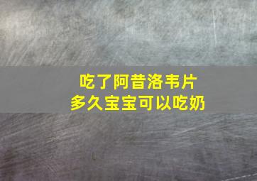 吃了阿昔洛韦片多久宝宝可以吃奶