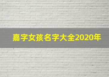 嘉字女孩名字大全2020年