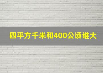 四平方千米和400公顷谁大