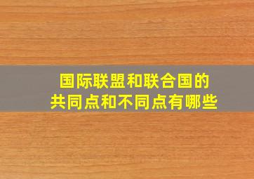 国际联盟和联合国的共同点和不同点有哪些