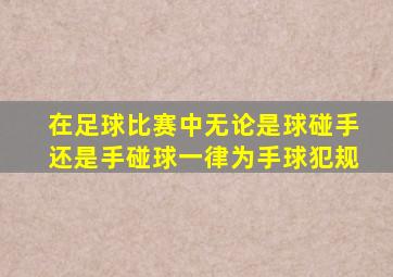 在足球比赛中无论是球碰手还是手碰球一律为手球犯规