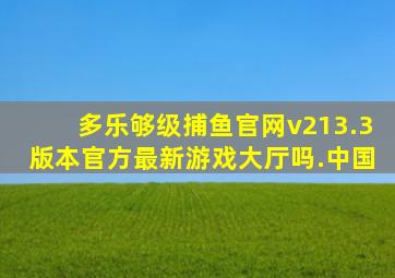 多乐够级捕鱼官网v213.3版本官方最新游戏大厅吗.中国