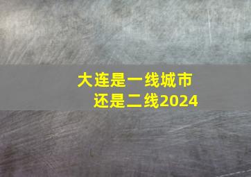 大连是一线城市还是二线2024