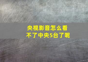 央视影音怎么看不了中央5台了呢