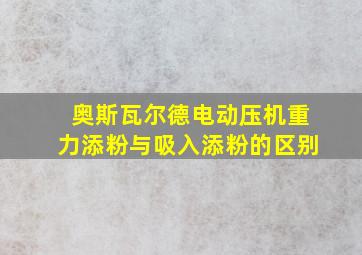 奥斯瓦尔德电动压机重力添粉与吸入添粉的区别