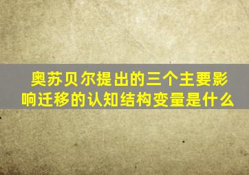 奥苏贝尔提出的三个主要影响迁移的认知结构变量是什么