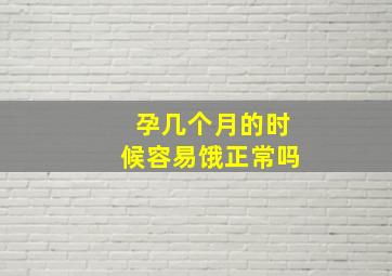 孕几个月的时候容易饿正常吗