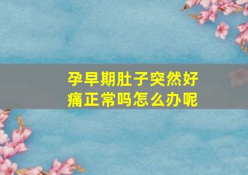 孕早期肚子突然好痛正常吗怎么办呢