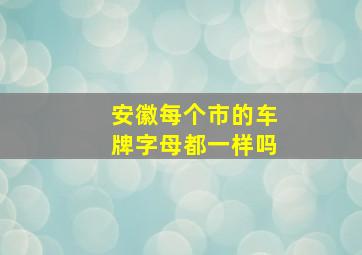 安徽每个市的车牌字母都一样吗