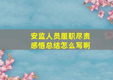 安监人员履职尽责感悟总结怎么写啊