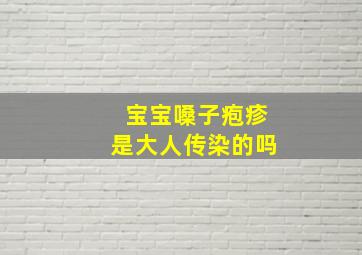 宝宝嗓子疱疹是大人传染的吗