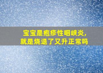 宝宝是疱疹性咽峡炎,就是烧退了又升正常吗