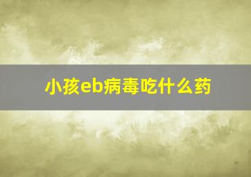 小孩eb病毒吃什么药