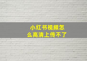 小红书视频怎么高清上传不了