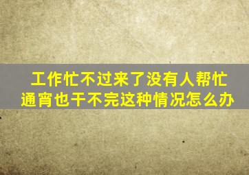 工作忙不过来了没有人帮忙通宵也干不完这种情况怎么办