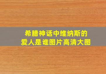 希腊神话中维纳斯的爱人是谁图片高清大图