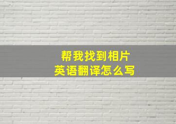 帮我找到相片英语翻译怎么写