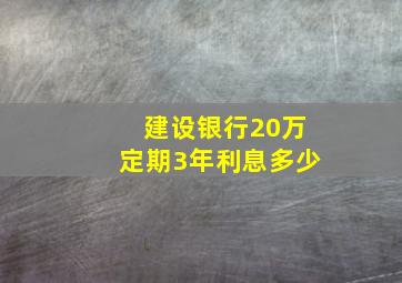 建设银行20万定期3年利息多少