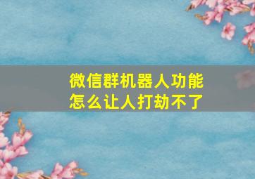 微信群机器人功能怎么让人打劫不了