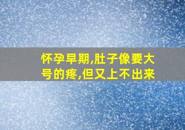 怀孕早期,肚子像要大号的疼,但又上不出来