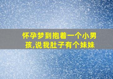 怀孕梦到抱着一个小男孩,说我肚子有个妹妹