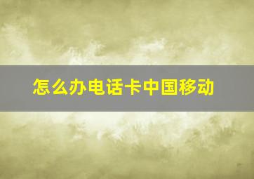 怎么办电话卡中国移动