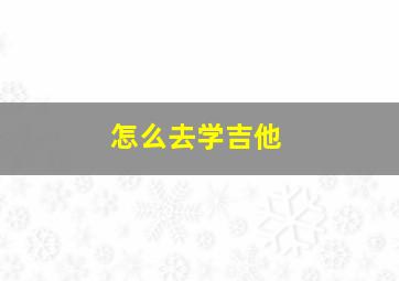 怎么去学吉他