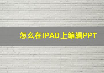 怎么在IPAD上编辑PPT