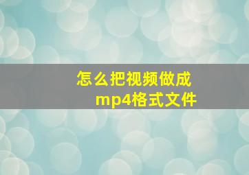 怎么把视频做成mp4格式文件