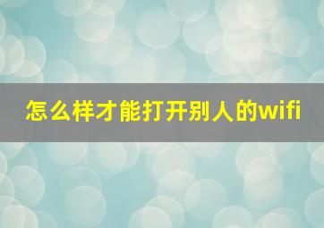 怎么样才能打开别人的wifi