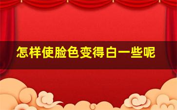 怎样使脸色变得白一些呢