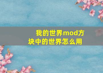 我的世界mod方块中的世界怎么用