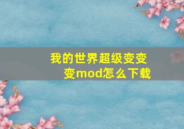 我的世界超级变变变mod怎么下载