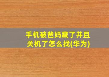 手机被爸妈藏了并且关机了怎么找(华为)