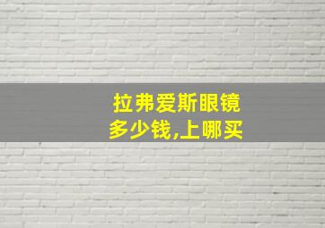 拉弗爱斯眼镜多少钱,上哪买