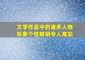 文学作品中的诸多人物形象个性鲜明令人难忘