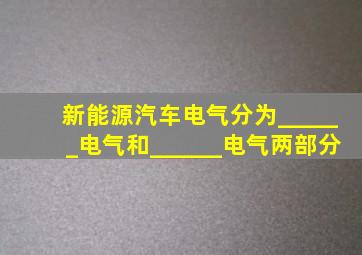 新能源汽车电气分为______电气和______电气两部分