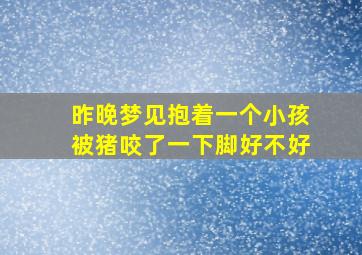 昨晚梦见抱着一个小孩被猪咬了一下脚好不好