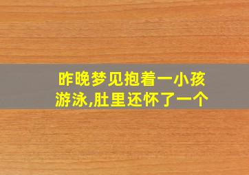 昨晚梦见抱着一小孩游泳,肚里还怀了一个