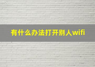 有什么办法打开别人wifi