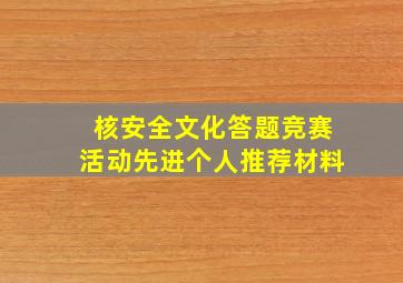 核安全文化答题竞赛活动先进个人推荐材料