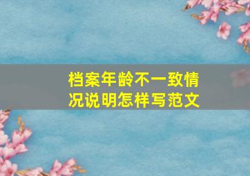 档案年龄不一致情况说明怎样写范文