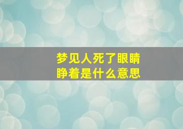 梦见人死了眼睛睁着是什么意思