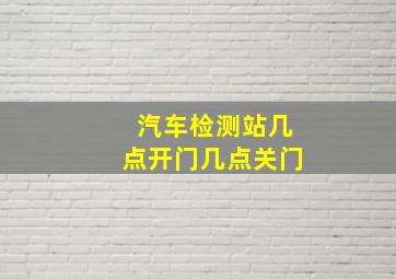 汽车检测站几点开门几点关门