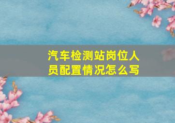 汽车检测站岗位人员配置情况怎么写