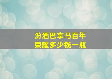 汾酒巴拿马百年荣耀多少钱一瓶