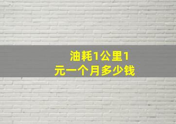 油耗1公里1元一个月多少钱