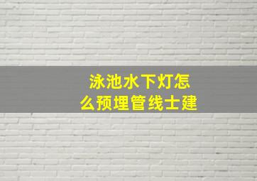 泳池水下灯怎么预埋管线士建